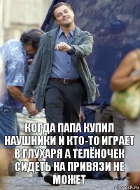 когда папа купил наушники и кто-то играет в глухаря а телёночек сидеть на привязи не может