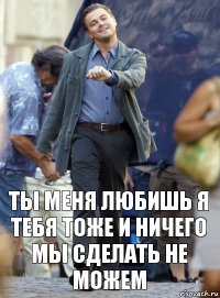 ты меня любишь я тебя тоже и ничего мы сделать не можем