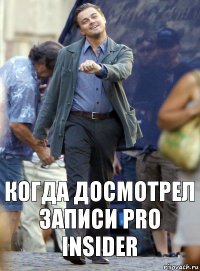 когда досмотрел записи Pro Insider