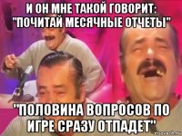 и он мне такой говорит: "почитай месячные отчеты" "половина вопросов по игре сразу отпадет"