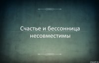 Счастье и бессонница несовместимы