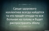 Среди здорового коллектива всегда найдётся та кто придёт откуда-то вся больная на голову и будет распространять эболу