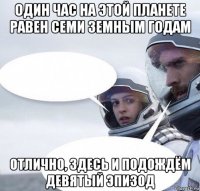 один час на этой планете равен семи земным годам отлично, здесь и подождём девятый эпизод