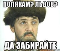 полякам? львов? да забирайте