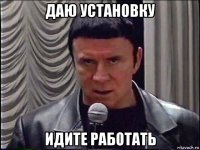 даю установку идите работать