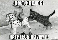 colt, индусы катитесь к хуям!!!
