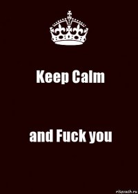 Keep Calm and Fuck you