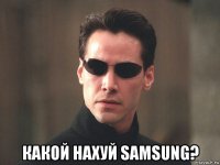  какой нахуй samsung?