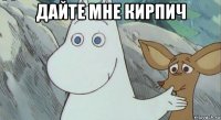 дайте мне кирпич 