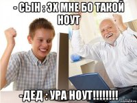 - сын : эх мне бо такой ноут -дед : ура ноут!!!!!!!!