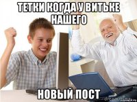 тетки когда у витьке нашего новый пост