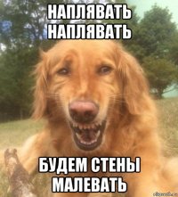 наплявать наплявать будем стены малевать