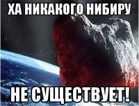 ха никакого нибиру не существует!