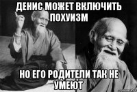 денис может включить похуизм но его родители так не умеют