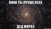 вика ты лучше всех дед мороз