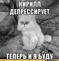 кирилл депрессирует теперь и я буду
