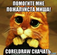 помогите мне пожалуйста миша! coreldraw скачать.