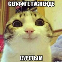 селфйге тускенде суретым