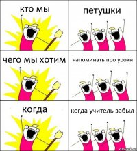 кто мы петушки чего мы хотим напоминать про уроки когда когда учитель забыл