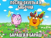 лосяш:охуеть а я бабочка бараш:а я бараш