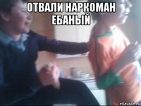 отвали наркоман ебаный 