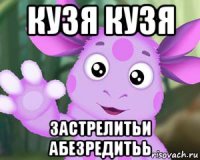 кузя кузя застрелитьи абезредитьь