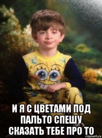  и я с цветами под пальто спешу сказать тебе про то