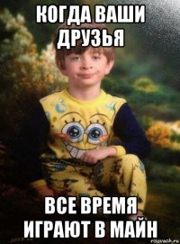 когда ваши друзья все время играют в майн