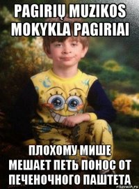 pagirių muzikos mokykla pagiriai плохому мише мешает петь понос от печеночного паштета