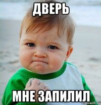 дверь мне запилил