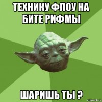 технику флоу на бите рифмы шаришь ты ?