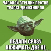 часовой стрелки против трассе движение по педали сразу нажимать две не