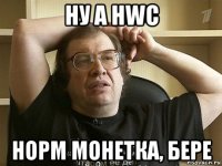 ну а hwc норм монетка, бере