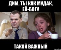 дим, ты как мудак, ей-богу такой важный