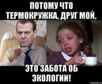потому что термокружка, друг мой, это забота об экологии!
