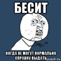 бесит когда не могут нормально справку выдать