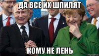 да все их шпилят кому не лень