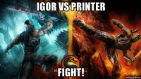 igor vs printer fight!