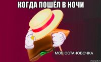 когда пошёл в ночи 