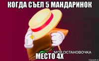 когда съел 5 мандаринок место 4х