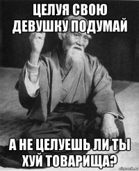 целуя свою девушку подумай а не целуешь ли ты хуй товарища?