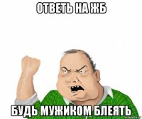 ответь на жб будь мужиком блеять