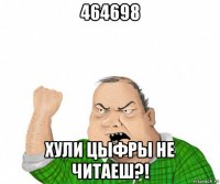 464698 хули цыфры не читаеш?!