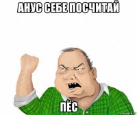 анус себе посчитай пёс