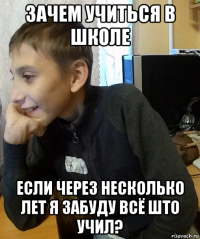 зачем учиться в школе если через несколько лет я забуду всё што учил?