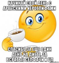 начинай свой день с арабскими иероглифами спасибо за еще один день на диете, за всратые селфачи и цп