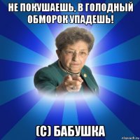 не покушаешь, в голодный обморок упадешь! (с) бабушка