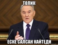 толик еске салсан кайтеди