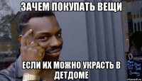 зачем покупать вещи если их можно украсть в детдоме