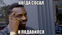 когда сосал и подавился